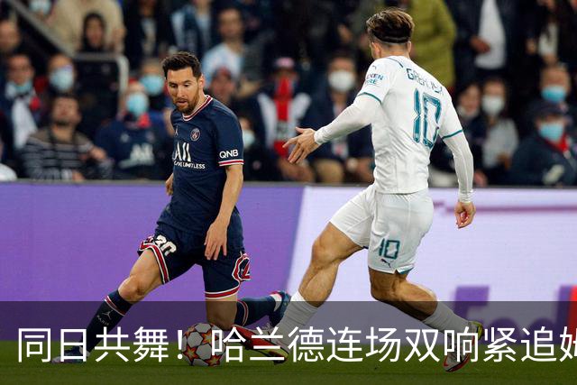 同日共舞！哈兰德连场双响紧追姆巴佩 进球比喝水还轻松