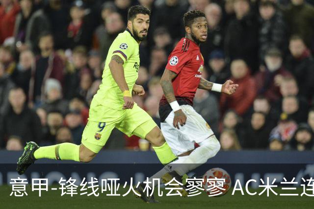 意甲-锋线哑火机会寥寥 AC米兰连平暂以2分领跑