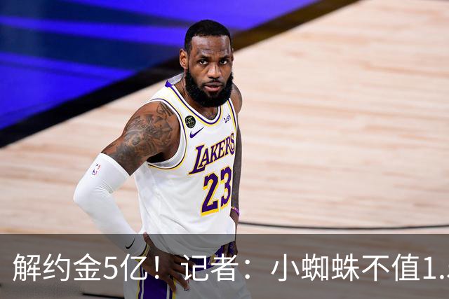 解约金5亿！记者：小蜘蛛不值1.5亿，只有姆哈、亚马尔、奥利塞值